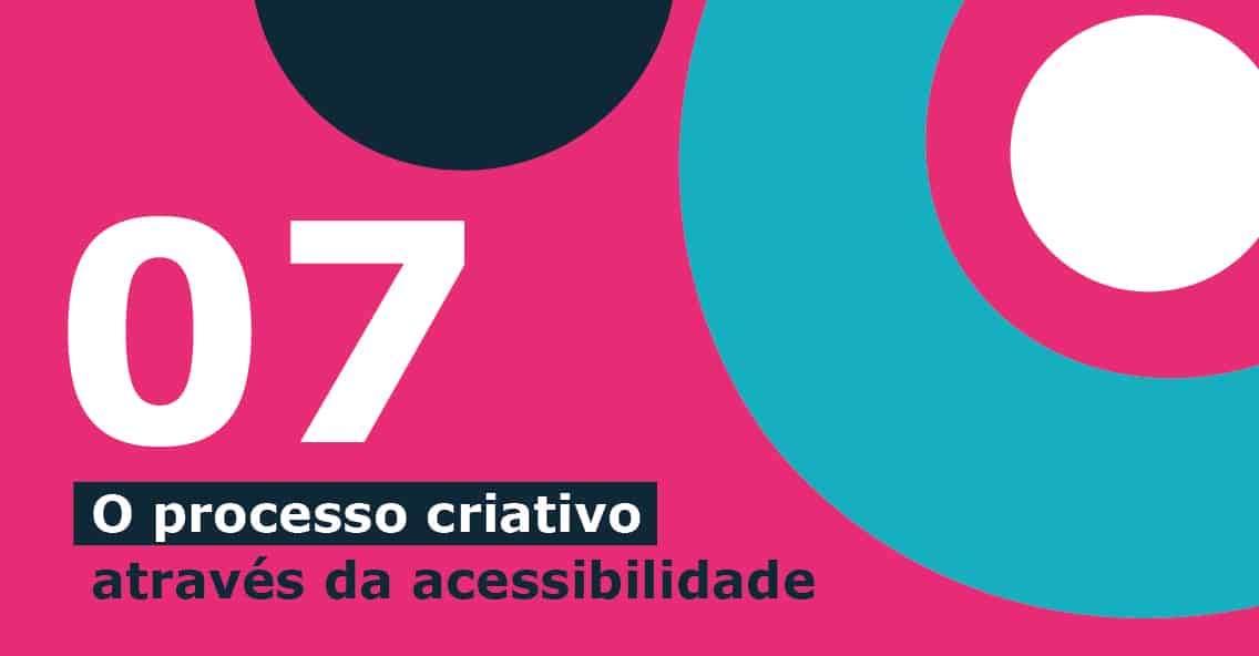 Imagem com fundo rosa com círculos azul claro, branco e azul escuro. Há o texto "07 o processo criativo através da acessibilidade".